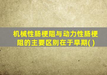 机械性肠梗阻与动力性肠梗阻的主要区别在于早期( )